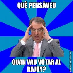 QUÈ PENSÀVEU QUAN VAU VOTAR AL RAJOY?