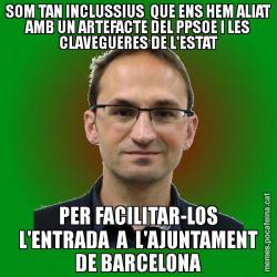SOM TAN INCLUSSIUS  QUE ENS HEM ALIAT AMB UN ARTEFACTE DEL PPSOE I LES CLAVEGUERES DE L'ESTAT PER FACILITAR-LOS L'ENTRADA  A  L'AJUNTAMENT DE BARCELONA