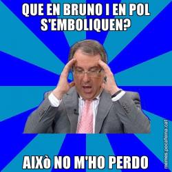 QUE EN BRUNO I EN POL S'EMBOLIQUEN? AIXò NO M'HO PERDO