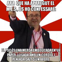 ARA  QUE HA APAREGUT EL M.E.S., US HO CONFESSARÉ: EL PSC ÉS UNA MERDA EMBOLICADA EN UN PAPER, LLIGADA AMB UN CORDILL I PENJADA DALT D'UN ARBRE