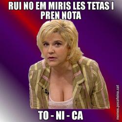 RUI NO EM MIRIS LES TETAS I PREN NOTA TO - NI - CA