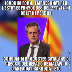 JOAQUIM FORN,  EMPRESONAT PER L’ESTAT ESPANYOL DES DEL 2/11/17: NI OBLIT NI PERDÓ ! CONSUMIM PRODUCTES CATALANS O GRECS O DEL NEPAL O DE MALAWI O D’ANTIGUA I BARBUDA ...ETC
