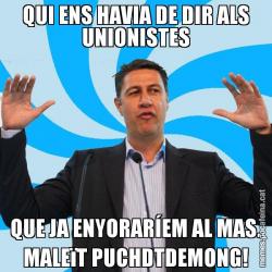 QUI ENS HAVIA DE DIR ALS UNIONISTES QUE JA ENYORARÍEM AL MAS. MALEïT PUCHDTDEMONG!