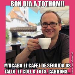 BON DIA A TOTHOM!! M'ACABO EL CAFÈ I DE SEGUIDA US TALLO  EL COLL A TOTS, CABRONS...