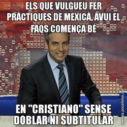 ELS QUE VULGUEU FER PRÀCTIQUES DE MEXICÀ, AVUI EL FAQS COMENÇA BÉ EN "CRISTIANO" SENSE DOBLAR NI SUBTITULAR