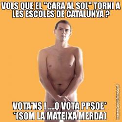 VOLS QUE EL "CARA AL SOL" TORNI A LES ESCOLES DE CATALUNYA ? VOTA'NS ! ....O VOTA PPSOE*  *(SOM LA MATEIXA MERDA)