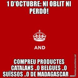1 D'OCTUBRE: NI OBLIT NI PERDÓ! COMPREU PRODUCTES CATALANS ..O BELGUES ..O SUÏSSOS ..O DE MADAGASCAR .....