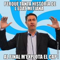 PERQUÈ TANTA HISTÒRIA DE L'EDAT MITJANA    AL FINAL M'EXPLOTA EL CAP