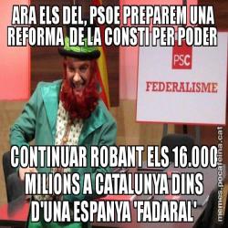ARA ELS DEL, PSOE PREPAREM UNA REFORMA  DE LA CONSTI PER PODER  CONTINUAR ROBANT ELS 16.000 MILIONS A CATALUNYA DINS D'UNA ESPANYA 'FADARAL'