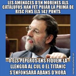 LES AMENACES D'EN MORENES ALS CATALUFOS HAN FET PUJAR LA PRIMA DE RISC FINS ELS 142 PUNTS O ELS PEPEROS ENS FIQUEM LA LLENGUA AL CUL O EL TITÀNIC S'ENFONSARÀ ABANS D'HORA