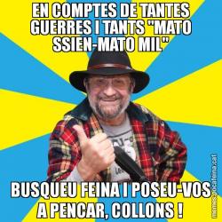 EN COMPTES DE TANTES GUERRES I TANTS "MATO SSIEN-MATO MIL" BUSQUEU FEINA I POSEU-VOS A PENCAR, COLLONS !