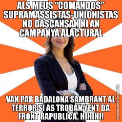 ALS MEUS “COMANDOS” SUPRAMASSISTAS-UNIONISTAS NO DASCANSAN NI AN CAMPANYA ALACTURAL VAN PAR BADALONA SAMBRANT AL TERROR SI AS TROBAN YENT DA FRONT RAPUBLICÀ. HIHIHI!