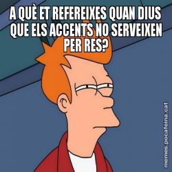 A QUÈ ET REFEREIXES QUAN DIUS QUE ELS ACCENTS NO SERVEIXEN PER RES?