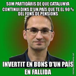 SOM PARTIDÀRIS DE QUE CATALUNYA CONTINUI DINS D'UN PAÍS QUE TE EL 90 % DEL FONS DE PENSIONS INVERTIT EN BONS D'UN PAÍS EN FALLIDA