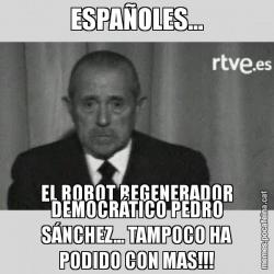 ESPAÑOLES... EL ROBOT REGENERADOR DEMOCRÁTICO PEDRO SÁNCHEZ... TAMPOCO HA PODIDO CON MAS!!!