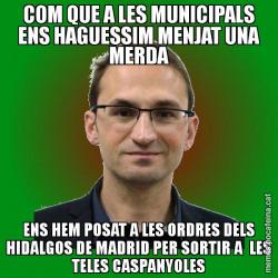 COM QUE A LES MUNICIPALS ENS HAGUESSIM MENJAT UNA MERDA ENS HEM POSAT A LES ORDRES DELS HIDALGOS DE MADRID PER SORTIR A  LES TELES CASPANYOLES