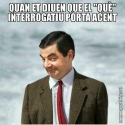 QUAN ET DIUEN QUE EL "QUÈ" INTERROGATIU PORTA ACENT