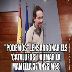 "PODEMOS" ..ENSARRONAR ELS 'CATALUFOS' I XUMAR LA MAMELLA 37 ANYS MéS