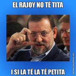 EL RAJOY NO TÉ TITA I SI LA TÉ LA TÉ PETITA