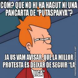 COM? QUE NO HI HA HAGUT NI UNA PANCARTA DE “PUTASPANYA”? JA US VAM AVISAR, QUE LA MILLOR PROTESTA ÉS DEIXAR DE SEGUIR “LA LIGA”