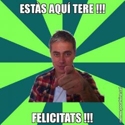 ESTÀS AQUÍ TERE !!! FELICITATS !!!