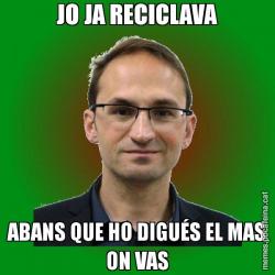 JO JA RECICLAVA ABANS QUE HO DIGUÉS EL MAS ON VAS