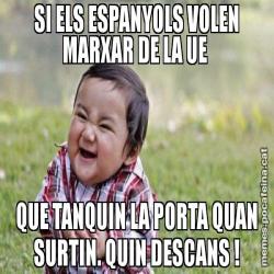 SI ELS ESPANYOLS VOLEN MARXAR DE LA UE  QUE TANQUIN LA PORTA QUAN SURTIN. QUIN DESCANS !