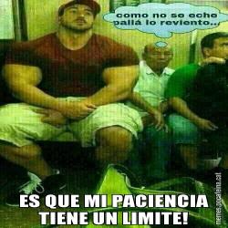 ES QUE MI PACIENCIA TIENE UN LIMITE!