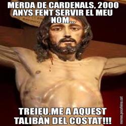 MERDA DE CARDENALS, 2000 ANYS FENT SERVIR EL MEU NOM... TREIEU.ME A AQUEST TALIBÀN DEL COSTAT!!!