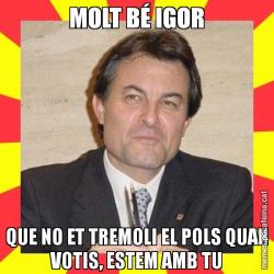 MOLT BÉ IGOR QUE NO ET TREMOLI EL POLS QUAN VOTIS, ESTEM AMB TU