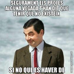 SEGURAMENT ELS PROFES ALGUNA VEGADA T'HAN DIT QUE TENIR QUE NO EXISTEIX  SI NO QUE ES HAVER DE