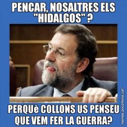 PENCAR, NOSALTRES ELS "HIDALGOS" ? PERQUè COLLONS US PENSEU QUE VEM FER LA GUERRA?