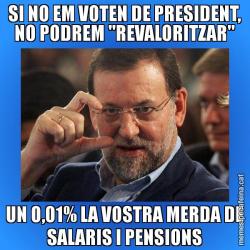 SI NO EM VOTEN DE PRESIDENT, NO PODREM "REVALORITZAR" UN 0,01% LA VOSTRA MERDA DE SALARIS I PENSIONS