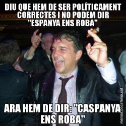DIU QUE HEM DE SER POLÍTICAMENT CORRECTES I NO PODEM DIR "ESPANYA ENS ROBA" ARA HEM DE DIR: "CASPANYA ENS ROBA"