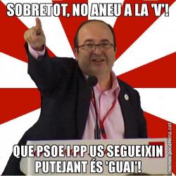 SOBRETOT, NO ANEU A LA 'V'! QUE PSOE I PP US SEGUEIXIN PUTEJANT ÉS 'GUAI'!