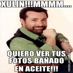 XULIN!!!MMMM.... QUIERO VER TUS FOTOS BAÑADO EN ACEITE!!!