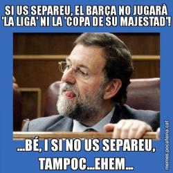 SI US SEPAREU, EL BARÇA NO JUGARÀ 'LA LIGA' NI LA 'COPA DE SU MAJESTAD'! ...BÉ, I SI NO US SEPAREU, TAMPOC...EHEM...