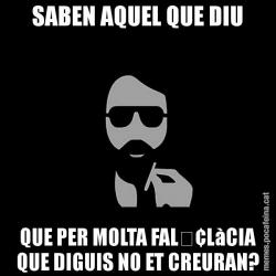 SABEN AQUEL QUE DIU QUE PER MOLTA FAL•LàCIA QUE DIGUIS NO ET CREURAN?