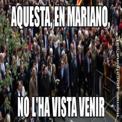 AQUESTA, EN MARIANO, NO L'HA VISTA VENIR
