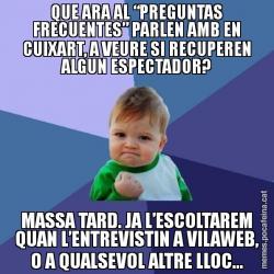 QUE ARA AL “PREGUNTAS FRECUENTES” PARLEN AMB EN CUIXART, A VEURE SI RECUPEREN ALGUN ESPECTADOR? MASSA TARD. JA L’ESCOLTAREM QUAN L’ENTREVISTIN A VILAWEB, O A QUALSEVOL ALTRE LLOC...