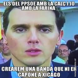 ELS DEL PPSOE AMB LA CALÇ I JO AMB LA FARINA CREAREM UNA BANDA QUE NI EN CAPONE A XICAGO