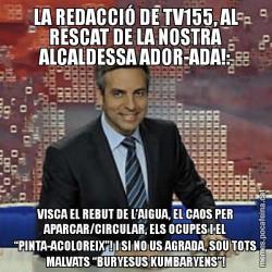 LA REDACCIÓ DE TV155, AL RESCAT DE LA NOSTRA ALCALDESSA ADOR-ADA!: VISCA EL REBUT DE L’AIGUA, EL CAOS PER APARCAR/CIRCULAR, ELS OCUPES I EL “PINTA-ACOLOREIX”! I SI NO US AGRADA, SOU TOTS MALVATS “BURYESUS KUMBARYENS”!