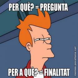 PER QUÈ? = PREGUNTA  PER A QUÈ? = FINALITAT