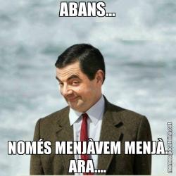 ABANS... NOMÉS MENJÀVEM MENJÀ. ARA....
