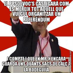 EL PPSOEVOC'S CASTIGARÀ COM ES MEREIX TOT AQUELL QUE VULGUI ORGANITZAR UN REFERÈNDUM I COMPTE ! QUE EN MR-X ENCARA GUARDA UNS QUANTS SACS DE CALÇ A LA BODEGUIÏA