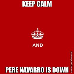 KEEP CALM PERE NAVARRO IS DOWN