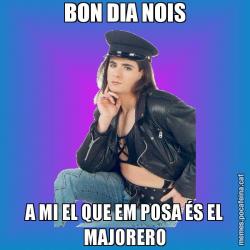 BON DIA NOIS A MI EL QUE EM POSA ÉS EL MAJORERO