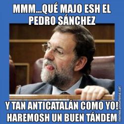 MMM...QUÉ MAJO ESH EL PEDRO SÁNCHEZ Y TAN ANTICATALÁN COMO YO! HAREMOSH UN BUEN TÁNDEM