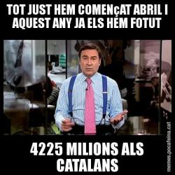 TOT JUST HEM COMENçAT ABRIL I AQUEST ANY JA ELS HEM FOTUT 4225 MILIONS ALS CATALANS