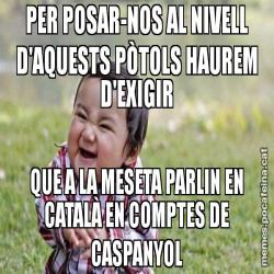 PER POSAR-NOS AL NIVELL D'AQUESTS PÒTOLS HAUREM D'EXIGIR QUE A LA MESETA PARLIN EN CATALÀ EN COMPTES DE CASPANYOL
